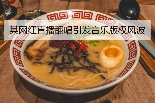 某网红直播翻唱引发音乐版权风波