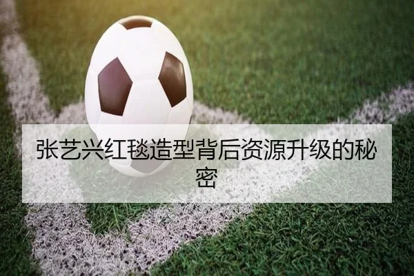 张艺兴红毯造型背后资源升级的秘密